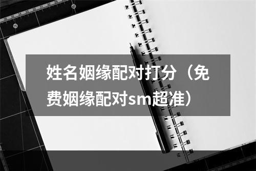 姓名姻缘配对打分（免费姻缘配对sm超准）