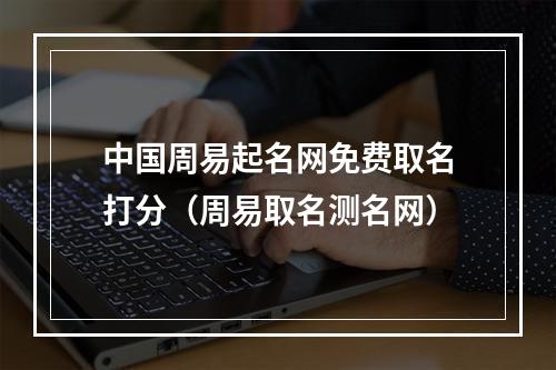 中国周易起名网免费取名打分（周易取名测名网）