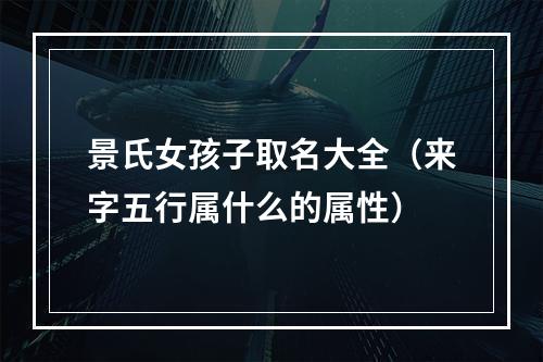 景氏女孩子取名大全（来字五行属什么的属性）