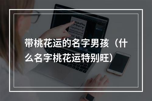 带桃花运的名字男孩（什么名字桃花运特别旺）