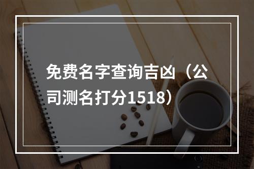 免费名字查询吉凶（公司测名打分1518）