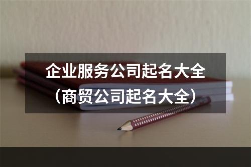 企业服务公司起名大全（商贸公司起名大全）