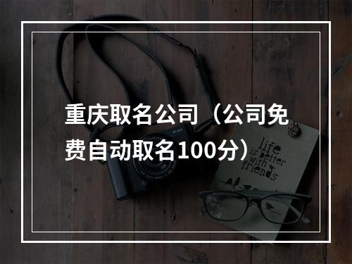 重庆取名公司（公司免费自动取名100分）