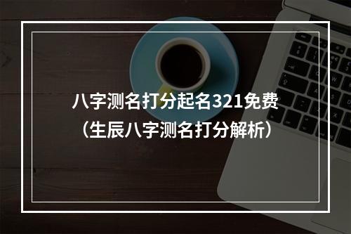 八字测名打分起名321免费（生辰八字测名打分解析）