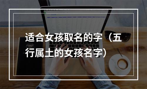适合女孩取名的字（五行属土的女孩名字）