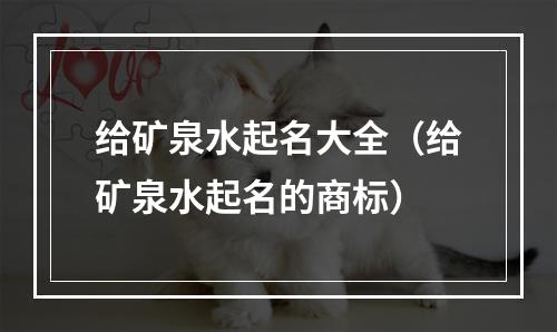 给矿泉水起名大全（给矿泉水起名的商标）