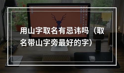 用山字取名有忌讳吗（取名带山字旁最好的字）