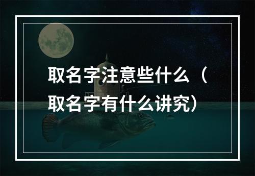 取名字注意些什么（取名字有什么讲究）