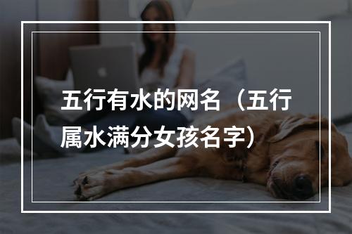 五行有水的网名（五行属水满分女孩名字）
