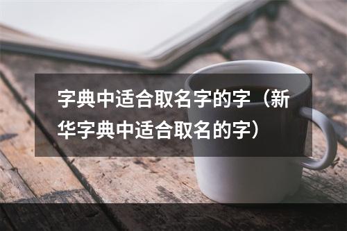 字典中适合取名字的字（新华字典中适合取名的字）