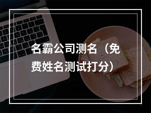 名霸公司测名（免费姓名测试打分）