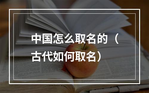 中国怎么取名的（古代如何取名）