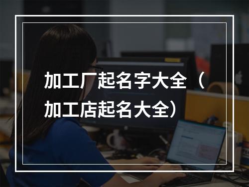 加工厂起名字大全（加工店起名大全）