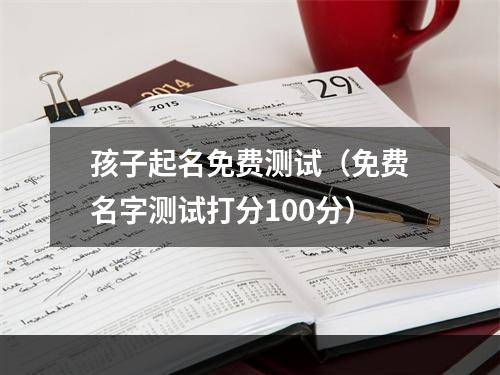 孩子起名免费测试（免费名字测试打分100分）