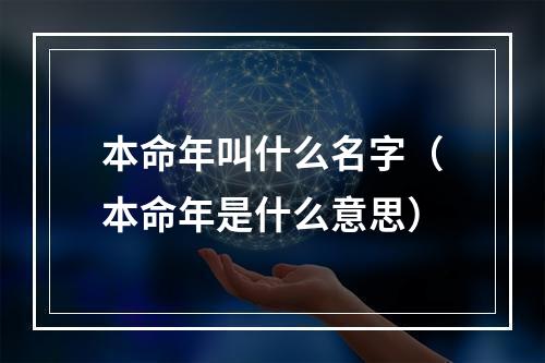 本命年叫什么名字（本命年是什么意思）
