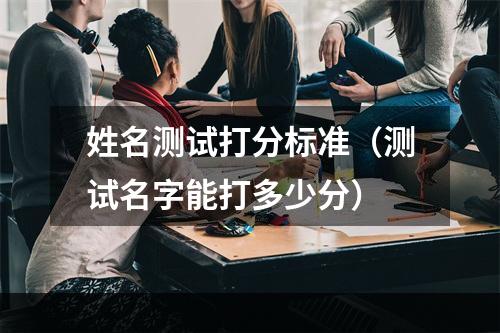 姓名测试打分标准（测试名字能打多少分）