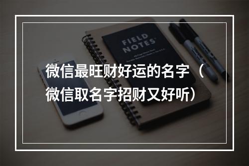 微信最旺财好运的名字（微信取名字招财又好听）