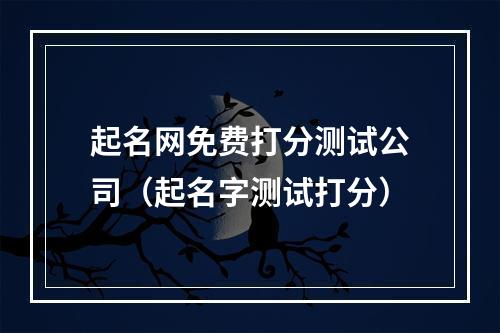 起名网免费打分测试公司（起名字测试打分）