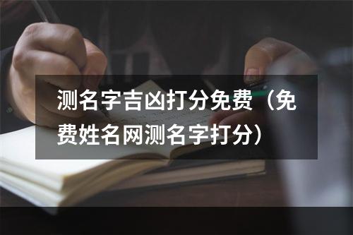 测名字吉凶打分免费（免费姓名网测名字打分）