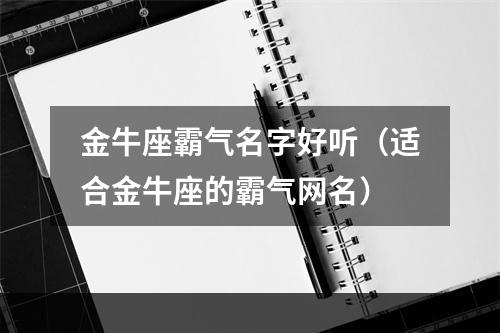 金牛座霸气名字好听（适合金牛座的霸气网名）