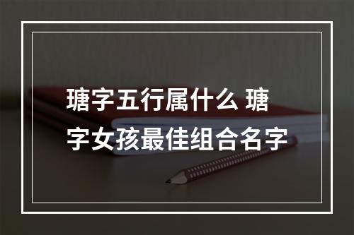 瑭字五行属什么 瑭字女孩最佳组合名字