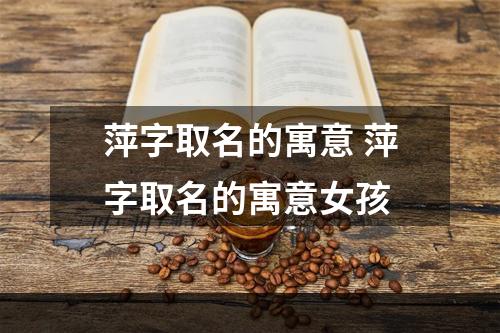 萍字取名的寓意 萍字取名的寓意女孩