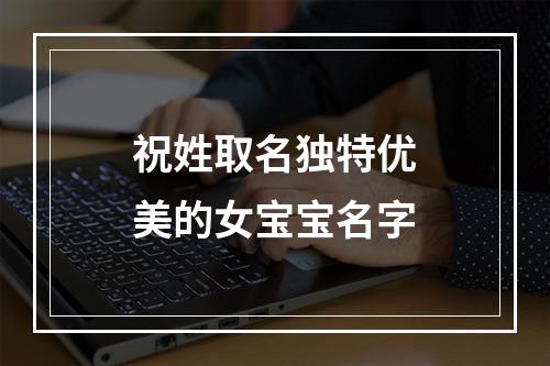 祝姓取名独特优美的女宝宝名字