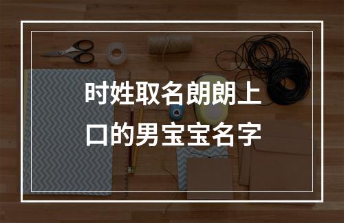 时姓取名朗朗上口的男宝宝名字
