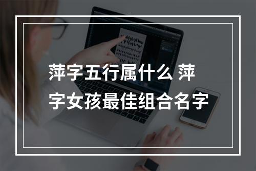 萍字五行属什么 萍字女孩最佳组合名字