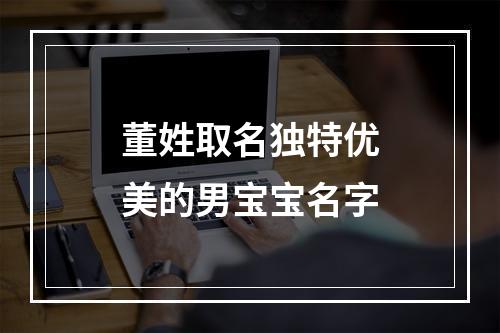 董姓取名独特优美的男宝宝名字