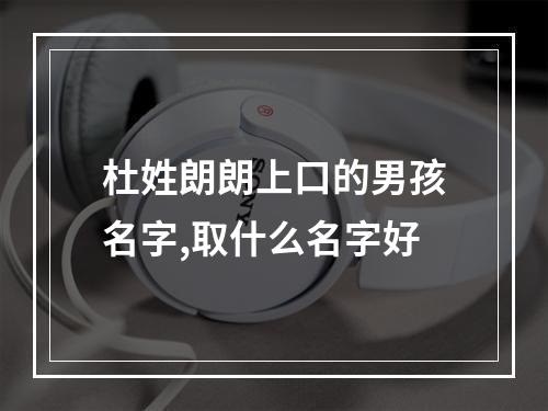 杜姓朗朗上口的男孩名字,取什么名字好