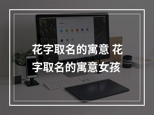 花字取名的寓意 花字取名的寓意女孩