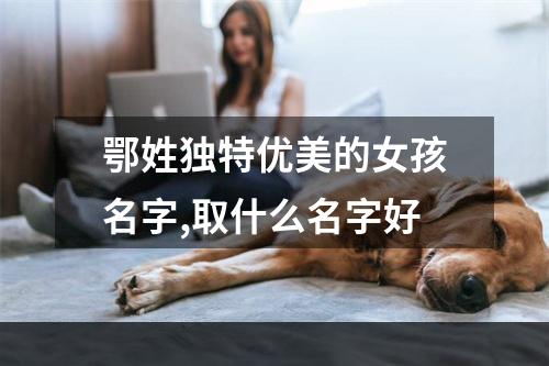 鄂姓独特优美的女孩名字,取什么名字好