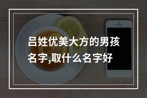 吕姓优美大方的男孩名字,取什么名字好