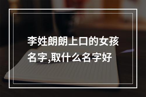 李姓朗朗上口的女孩名字,取什么名字好