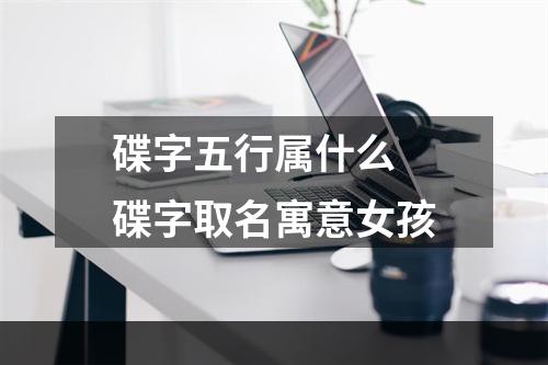 碟字五行属什么 碟字取名寓意女孩