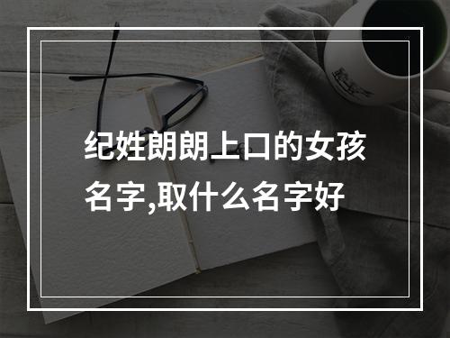 纪姓朗朗上口的女孩名字,取什么名字好