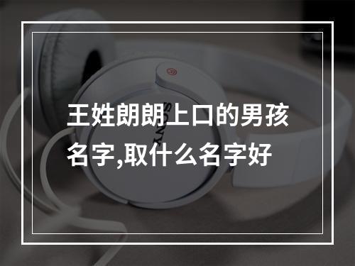 王姓朗朗上口的男孩名字,取什么名字好