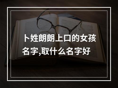 卜姓朗朗上口的女孩名字,取什么名字好