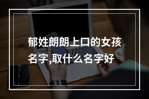 郁姓朗朗上口的女孩名字,取什么名字好