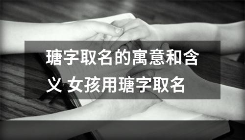 瑭字取名的寓意和含义 女孩用瑭字取名