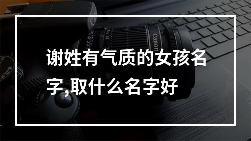 谢姓有气质的女孩名字,取什么名字好