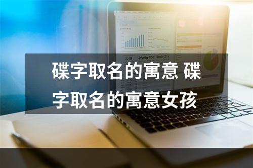 碟字取名的寓意 碟字取名的寓意女孩