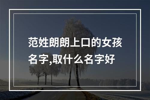 范姓朗朗上口的女孩名字,取什么名字好