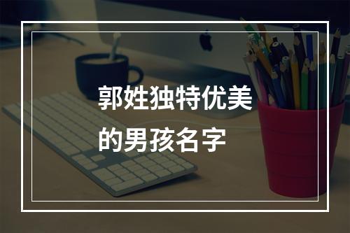 郭姓独特优美的男孩名字
