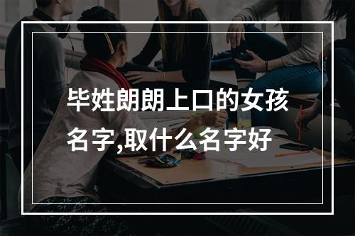 毕姓朗朗上口的女孩名字,取什么名字好