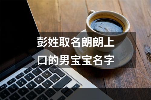 彭姓取名朗朗上口的男宝宝名字