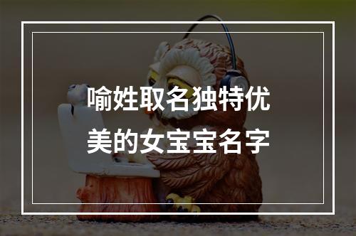 喻姓取名独特优美的女宝宝名字
