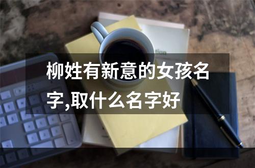 柳姓有新意的女孩名字,取什么名字好