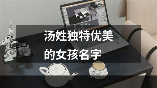 汤姓独特优美的女孩名字